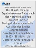 Die Tlinkit - Indianer. Ergebnisse einer Reise nach der Nordweltkulte von Amerika und der Beringstrabe ausgesuhrt im Austrage der Bremer Geographischen Gesellschaft in den Jahren 1880 - 1881 durch die Doctoren Arthur und Aurel Krause