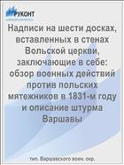 Надписи на шести досках, вставленных в стенах Вольской церкви, заключающие в себе: обзор военных действий против польских мятежников в 1831-м году и описание штурма Варшавы