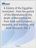 A history of the Egyptian revolution : from the period of the Mamelukes to the death of Mohammed Ali : from Arab and European memoirs, oral tradition, and local research. Vol. 2