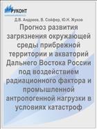 Прогноз развития загрязнения окружающей среды прибрежной территории и акваторий Дальнего Востока России под воздействием радиационного фактора и промышленной антропогенной нагрузки в условиях катастроф