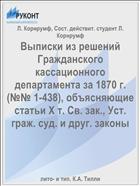 Выписки из решений Гражданского кассационного департамента за 1870 г. (№№ 1-438), объясняющие статьи X т. Св. зак., Уст. граж. суд. и друг. законы