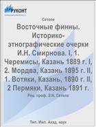 Восточные финны. Историко-этнографические очерки И.Н. Смирнова. I, 1. Черемисы, Казань 1889 г. I, 2. Мордва, Казань 1895 г. II, 1. Вотяки, Казань, 1890 г. II, 2 Пермяки, Казань 1891 г.