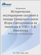 Историческое исследование сказания о походе Северского князя Игоря Святославича на половцев в 1185 г. А.В. Лонгинова