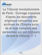 Le Tribunal revolutionnaire de Paris : Ouvrage compose d'apres les documents originaux conserves aux archives de l'Empire suivi de la liste complete des personnes qui ont comparu devant la tribunal. T. 1