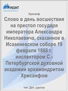 Слово в день восшествия на престол государя императора Александра Николаевича, сказанное в Исаакиевском соборе 19 февраля 1868 г. инспектором С.-Петербургской духовной академии архимандритом Хрисанфом