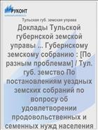 Доклады Тульской губернской земской управы ... Губернскому земскому собранию : [По разным проблемам] / Тул. губ. земство По постановлениям уездных земских собраний по вопросу об удовлетворении продовольственных и семенных нужд населения Тульской губернии до урожая текущего 1898 года