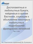 Достопамятные и любопытные бумаги, найденные в архиве Бастилии, служащие к объяснению некоторых любопытных подробностей французских летописей
