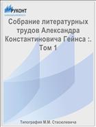 Собрание литературных трудов Александра Константиновича Гейнса :. Том 1