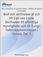 Bref och skrifvelser af och till Carl von Linne Skrifvelser till offentliga myndigheter och till Kungl. Vetenskapssocieteten i Upsala. Del. 1
