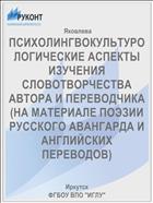 ПСИХОЛИНГВОКУЛЬТУРОЛОГИЧЕСКИЕ АСПЕКТЫ ИЗУЧЕНИЯ СЛОВОТВОРЧЕСТВА АВТОРА И ПЕРЕВОДЧИКА (НА МАТЕРИАЛЕ ПОЭЗИИ РУССКОГО АВАНГАРДА И АНГЛИЙСКИХ ПЕРЕВОДОВ)