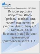 История русскаго искусства / Игорь Грабарь , в обраб. отд. частей изд. приняли участие: Алекс. Бенуа, И. Я. Билибин, Ап. М. Васнецов [и др.] История архитектуры Допетровская эпоха. Т. 1 Т. 1