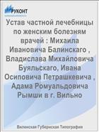 Устав частной лечебницы по женским болезням врачей : Михаила Ивановича Балинскаго , Владислава Михайловича Буяльскаго, Ивана Осиповича Петрашкевича , Адама Ромуальдовича Рымши в г. Вильно