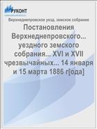 Постановления Верхнеднепровского... уездного земского собрания... XVI и XVII чрезвычайных... 14 января и 15 марта 1886 г[ода]