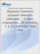 Журналы Сумского уездного земского собрания... : С прил. очередного... 30 сентября, 1, 2, 3 и 4 октября 1904 года