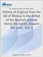 History of England from the fall of Wolsey to the defeat of the Spanish armada Henry the eighth. Edward the sixth.. Vol. 4