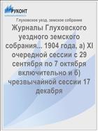 Журналы Глуховского уездного земского собрания... 1904 года, а) XI очередной сессии с 29 сентября по 7 октября включительно и б) чрезвычайной сессии 17 декабря