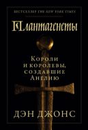 Плантагенеты. Короли и королевы, создавшие Англию