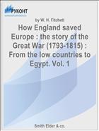 How England saved Europe : the story of the Great War (1793-1815) : From the low countries to Egypt. Vol. 1