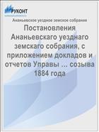 Постановления Ананьевскаго уезднаго земскаго собрания, с приложением докладов и отчетов Управы … созыва 1884 года