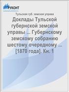 Доклады Тульской губернской земской управы ... Губернскому земскому собранию шестому очередному ... [1870 года]. Кн. 1
