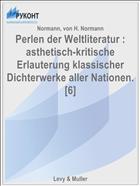 Perlen der Weltliteratur : asthetisch-kritische Erlauterung klassischer Dichterwerke aller Nationen. [6]