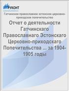 Отчет о деятельности Гатчинскаго Православнаго Эстонскаго Церковно-приходскаго Попечительства ... за 1904-1905 годы