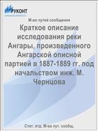 Краткое описание исследования реки Ангары, произведенного Ангарской описной партией в 1887-1889 гг. под начальством инж. М. Чернцова