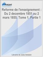 Reforme de l'enseignement : Du 2 decembre 1851 au 2 mars 1855. Tome 1. Partie 1