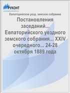 Постановления заседаний... Евпаторийского уездного земского собрания... XXIV очередного... 24-28 октября 1889 года