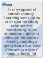 An encyclopaedia of domestic economy : Comprising such subjects as are most immediately connected with housekeeping, as, the construction of domestic edifies, with the modes of warming, ventilating a lighting them, a description of the various articles of furniture. Books I-VII