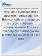 Журналы с докладами и другими приложениями Борисоглебского уездного земского собрания... чрезвычайного 17 мая и очередного сентябрьской и октябрьской сессии 1886 года