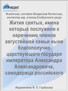 Жития святых, имена которых послужили к наречению членов августейшей семьи ныне благополучно царствующего государя императора Александра Александровича, самодержца российского