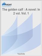 The golden calf : A novel: In 2 vol. Vol. 1