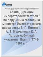 Архив Дирекции императорских театров / по поручению господина министра Императорскаго двора сост.: В. П. Погожев, А. Е. Молчанов и К. А. Петров Азбучный указатель. Вып. 1 (1746-1801 гг.)