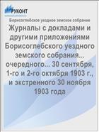 Журналы с докладами и другими приложениями Борисоглебского уездного земского собрания... очередного... 30 сентября, 1-го и 2-го октября 1903 г., и экстренного 30 ноября 1903 года