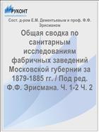 Общая сводка по санитарным исследованиям фабричных заведений Московской губернии за 1879-1885 гг. / Под ред. Ф.Ф. Эрисмана. Ч. 1-2 Ч. 2