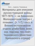 Материалы для описания русско-турецкой войны 1877-1878 г.г. на Кавказско-Малоазиатском театре с планами : [т. 1-7] / сост. в Военно-историческом отделе штаба Кавк. воен. окр. под ред. ген.-лейт. Чернявского [Действия Эриванского отряда]