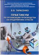 ПРАКТИКУМ ПО ОРГАНИЗАЦИИ ПРОИЗВОДСТВА НА ПРЕДПРИЯТИЯХ ОТРАСЛИ: учебное пособие