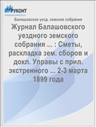 Журнал Балашовского уездного земского собрания ... : Сметы, раскладка зем. сборов и докл. Управы с прил. экстренного ... 2-3 марта 1899 года