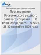 Постановления Весьегонского уездного земского собрания... : С прил. очередного... сессии 26-30 сентября 1899 года