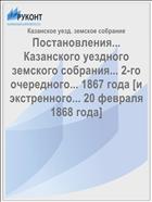 Постановления... Казанского уездного земского собрания... 2-го очередного... 1867 года [и экстренного... 20 февраля 1868 года]