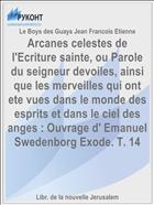 Arcanes celestes de l'Ecriture sainte, ou Parole du seigneur devoiles, ainsi que les merveilles qui ont ete vues dans le monde des esprits et dans le ciel des anges : Ouvrage d' Emanuel Swedenborg Exode. T. 14