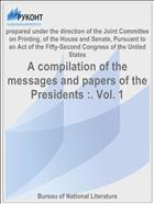 A compilation of the messages and papers of the Presidents :. Vol. 1