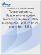 Постановления... Казанского уездного земского собрания... XXIV очередного... с 18-го по 27-е октября 1888 г.