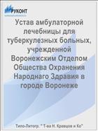Устав амбулаторной лечебницы для туберкулезных больных, учрежденной Воронежским Отделом Общества Охранения Народнаго Здравия в городе Воронеже