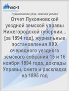 Отчет Лукояновской уездной земской управы Нижегородской губернии... [за 1894 год], журнальные постановления XXX очередного уездного земского собрания 15 и 16 ноября 1894 года, доклады Управы, смета и раскладка на 1895 год