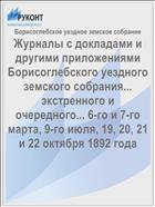 Журналы с докладами и другими приложениями Борисоглебского уездного земского собрания... экстренного и очередного... 6-го и 7-го марта, 9-го июля, 19, 20, 21 и 22 октября 1892 года