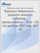 Журналы Нежинского... уездного земского собрания... чрезвычайного... 18-го - [19-го] декабря 1867 года. № 1-[2]