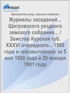 Журналы заседаний... Щигровского уездного земского собрания... / Земство Курской губ. XXXVI очередного... 1900 года и чрезвычайных за 5 мая 1900 года и 20 января 1901 года