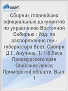 Сборник главнейших официальных документов по управлению Восточной Сибирью : Изд. по распоряжению ген.-губернатора Вост. Сибири Д.Г. Анучина. Т. 1-8 Леса Приамурского края Описание лесов Приморской области. Вып. 1